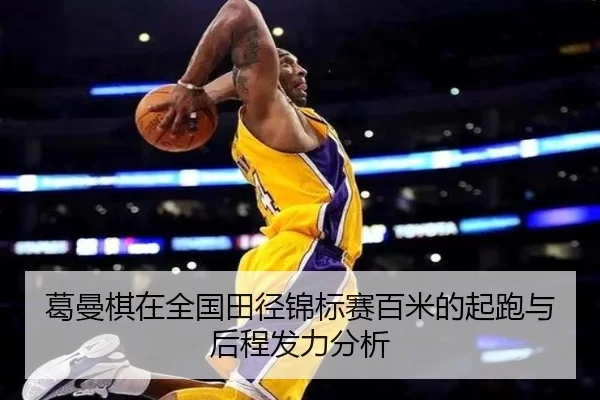 葛曼棋在全国田径锦标赛百米的起跑与后程发力分析