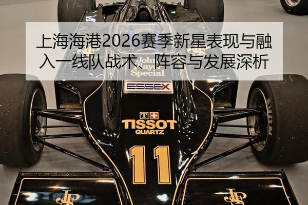 上海海港2026赛季新星表现与融入一线队战术、阵容与发展深析